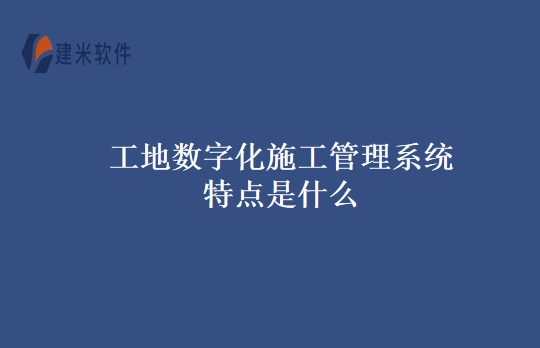 工地数字化施工管理系统特点是什么
