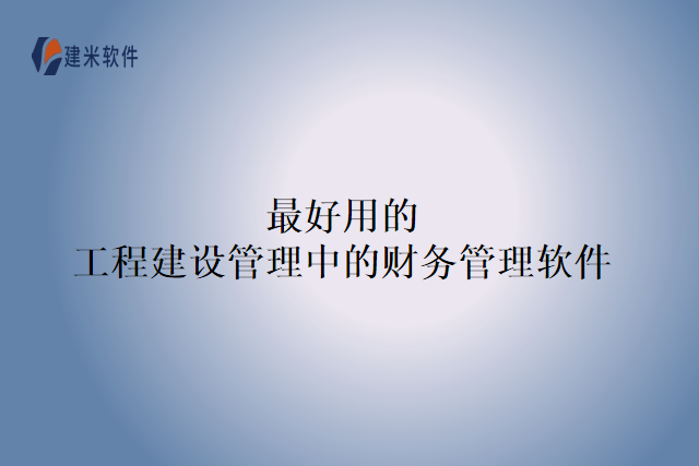 最好用的工程建设管理中的财务管理软件