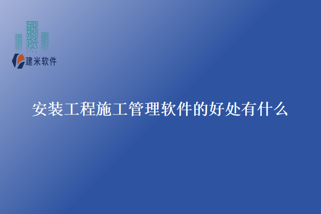 安装工程施工管理软件的好处有什么