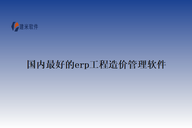 国内最好的erp工程造价管理软件