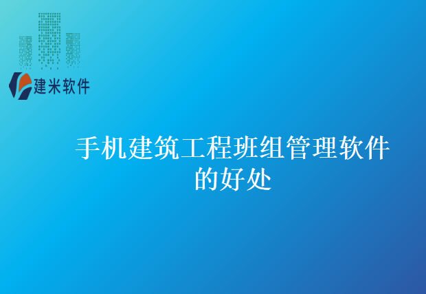 手机建筑工程班组管理软件的好处
