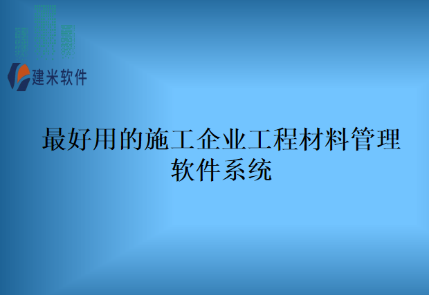 最好用的施工企业工程材料管理软件系统