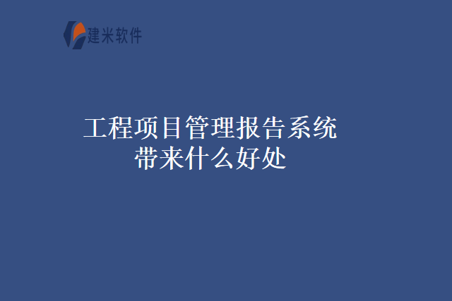 工程项目管理报告系统带来什么好处