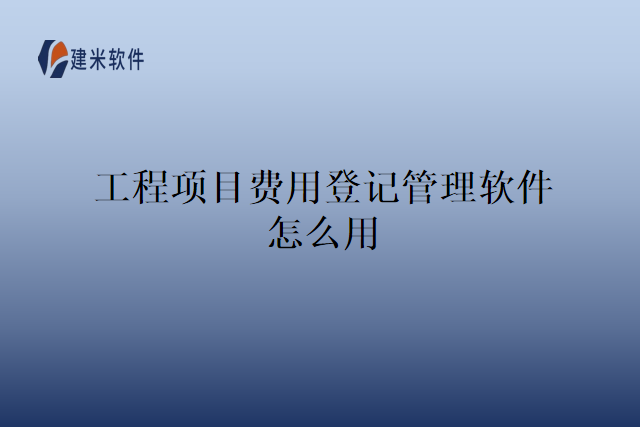 工程项目费用登记管理软件怎么用