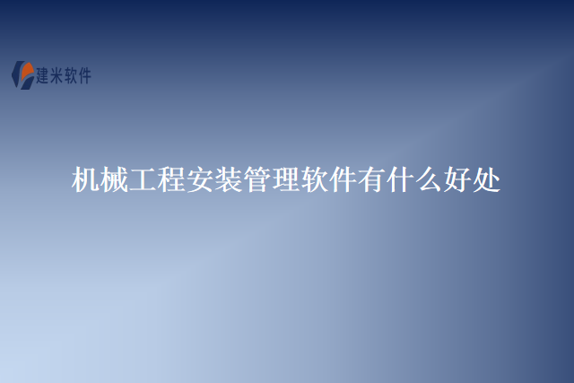 机械工程安装管理软件有什么好处