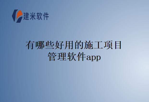 有哪些好用的施工项目管理软件app