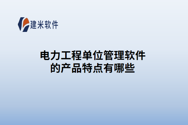 电力工程单位管理软件的产品特点有哪些