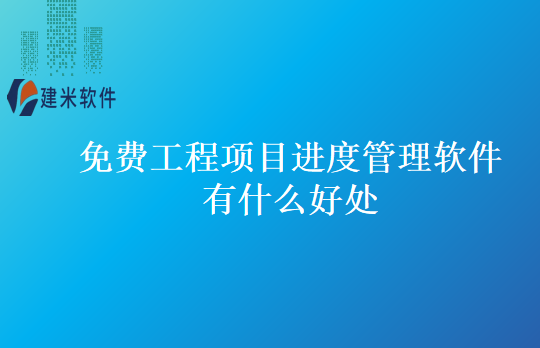 免费工程项目进度管理软件有什么好处