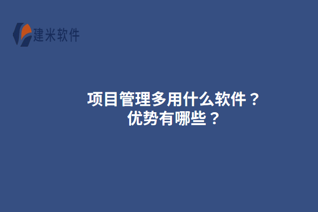 项目管理多用什么软件？优势有哪些？