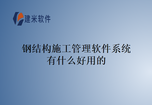 钢结构施工管理软件系统有什么好用的
