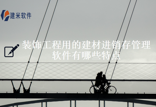 装饰工程用的建材进销存管理软件有哪些特点