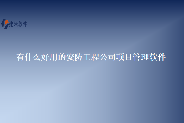 有什么好用的安防工程公司项目管理软件