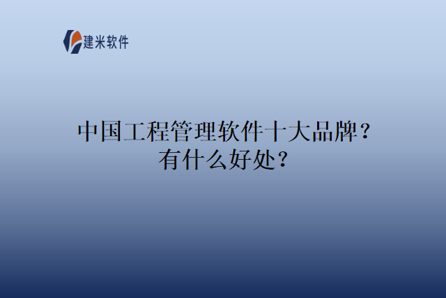 中国工程管理软件十大品牌?有什么好处?