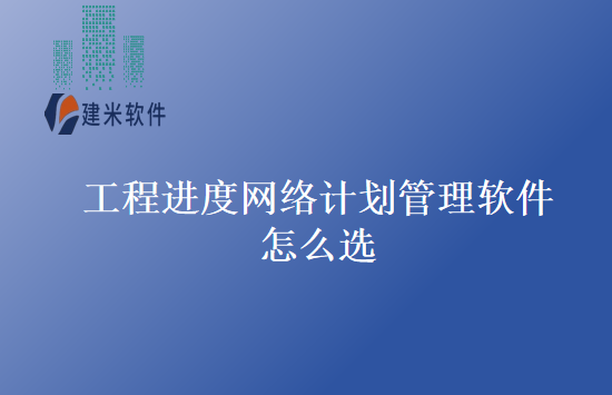 工程进度网络计划管理软件怎么选