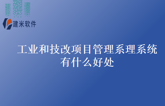 工业和技改项目管理系理系统有什么好处