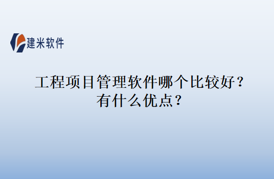工程项目管理软件哪个比较好？有什么优点？