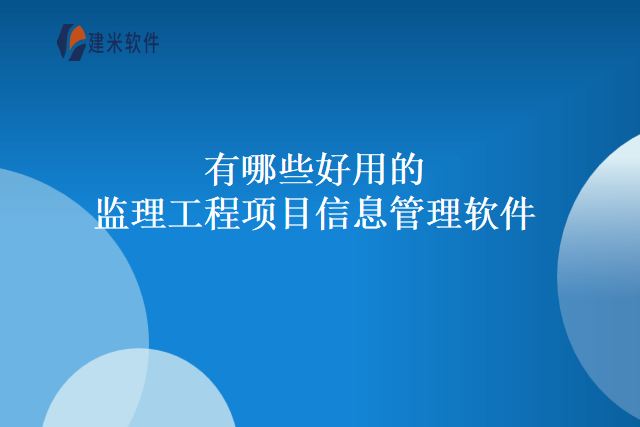 有哪些好用的监理工程项目信息管理软件