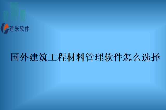 国外建筑工程材料管理软件怎么选择