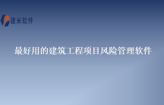 最好用的建筑工程项目风险管理软件