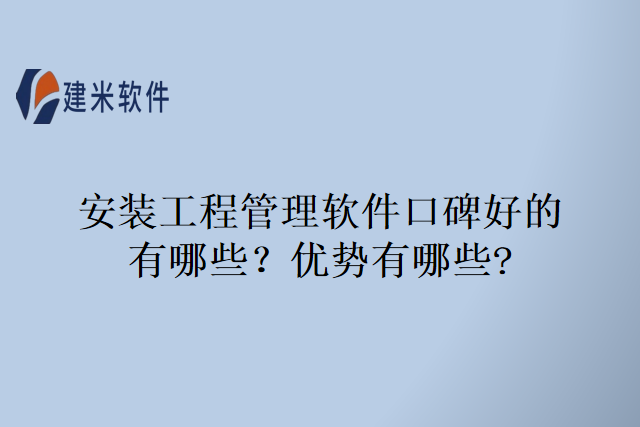 &ldquo;安装工程管理软件口碑好的有哪些？