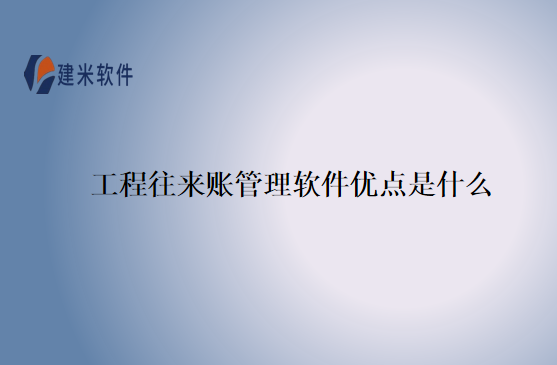 工程往来账管理软件优点是什么