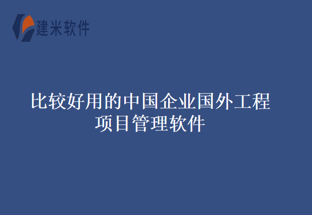 比较好用的中国企业国外工程项目管理软件