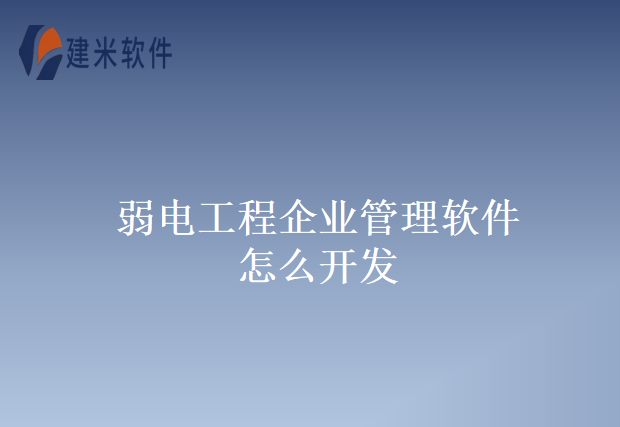 弱电工程企业管理软件怎么开发
