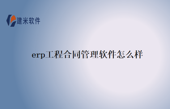 erp工程合同管理软件怎么样