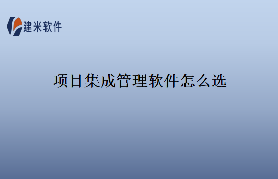 项目集成管理软件怎么选