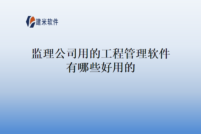 监理公司用的工程管理软件有哪些好用的