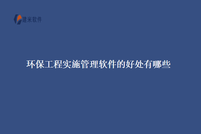 环保工程实施管理软件的好处有哪些