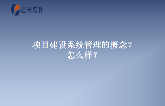 项目建设系统管理的概念？怎么样？