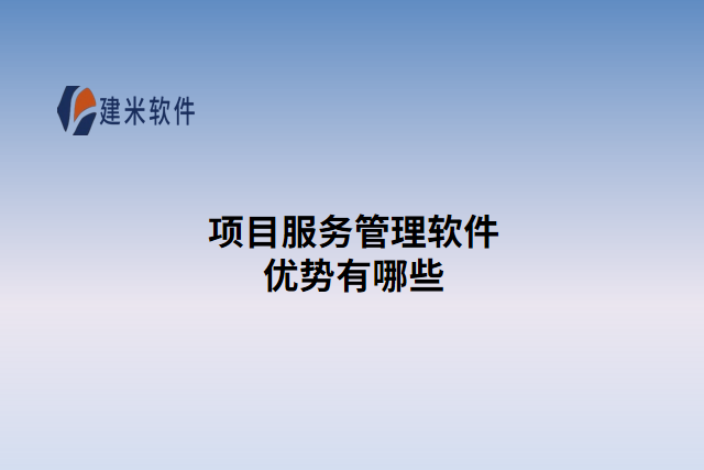 项目服务管理软件优势有哪些