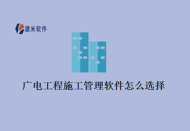 广电工程施工管理软件怎么选择？