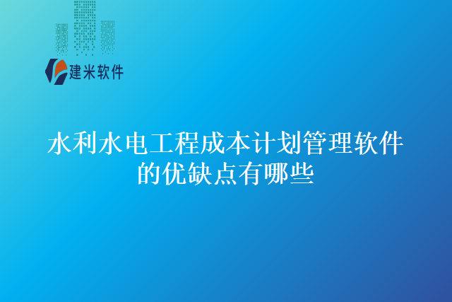 水利水电工程成本计划管理软件的优缺点有哪些