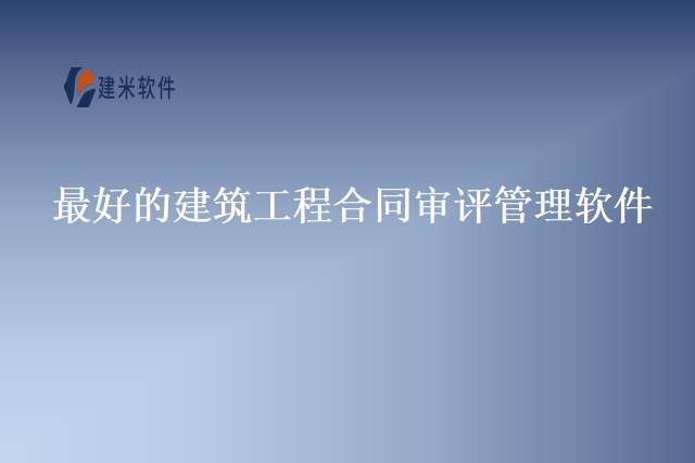 最好的建筑工程合同审评管理软件