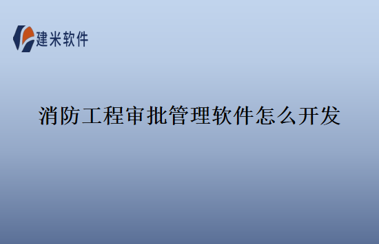 消防工程审批管理软件怎么开发