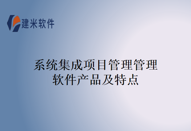 系统集成项目管理管理软件产品及特点