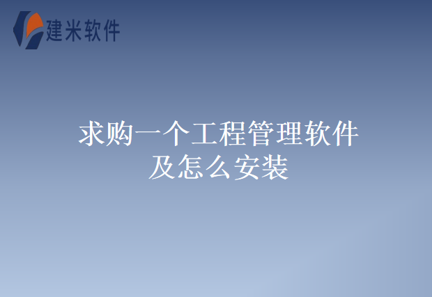 求购一个工程管理软件及怎么安装
