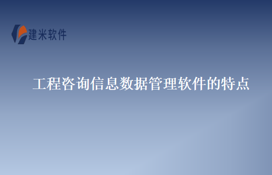 工程咨询信息数据管理软件的特点