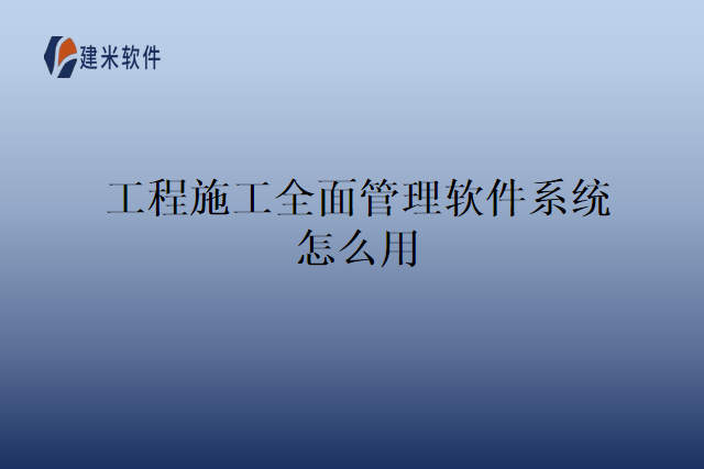 工程施工全面管理软件系统怎么用
