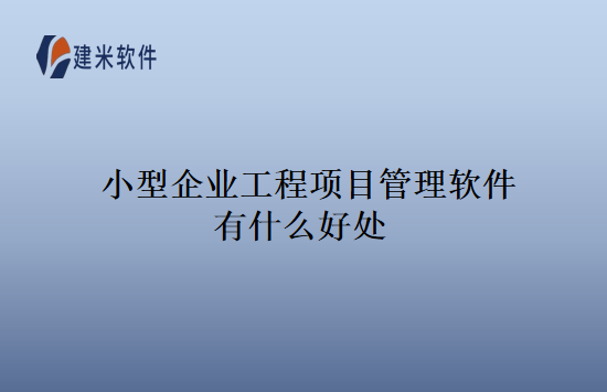 小型企业工程项目管理软件有什么好处
