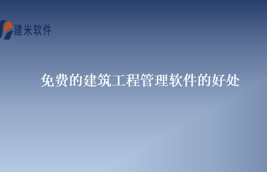 免费的建筑工程管理软件的好处