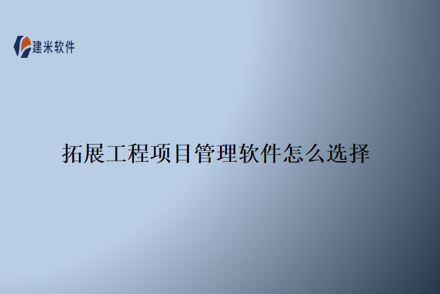 拓展工程项目管理软件怎么选择