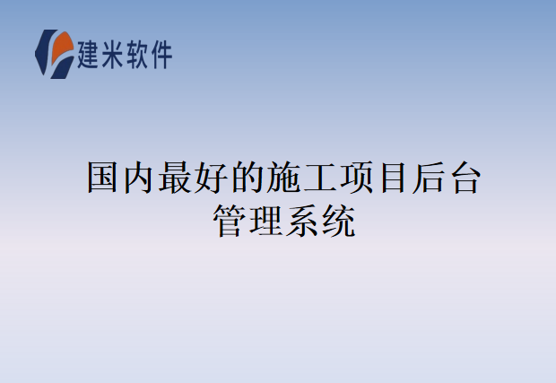 国内最好的施工项目后台管理系统
