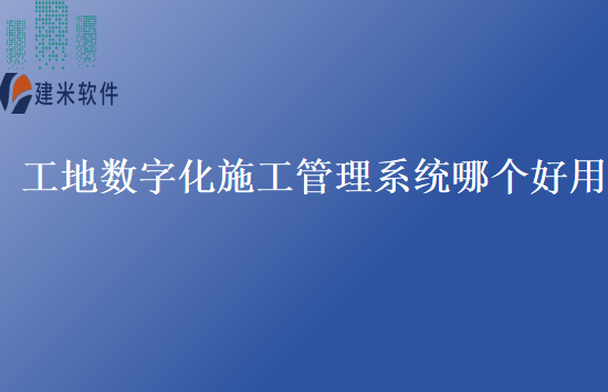 工地数字化施工管理系统哪个好用