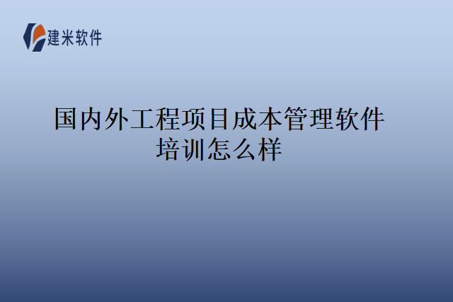 国内外工程项目成本管理软件培训怎么样