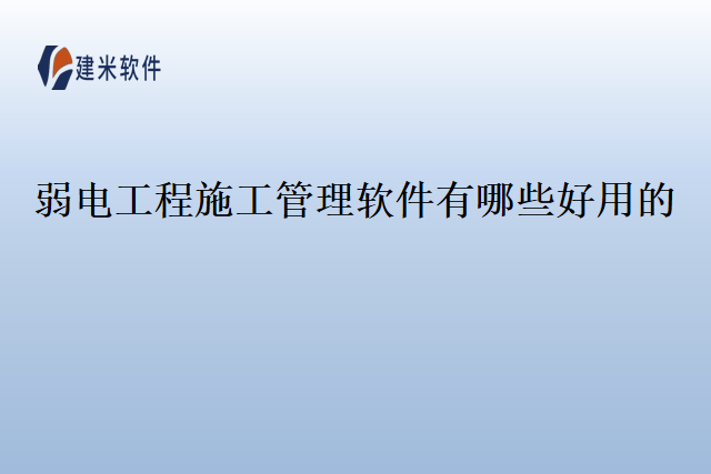 弱电工程施工管理软件有哪些好用的