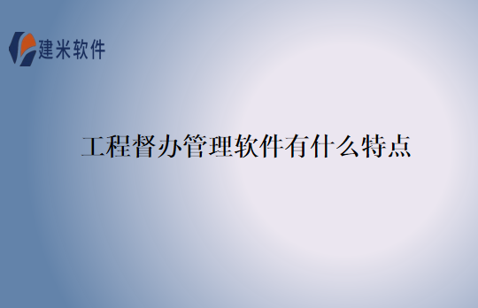 工程督办管理软件有什么特点