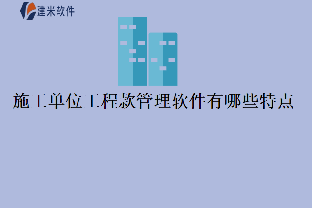 施工单位工程款管理软件有哪些特点